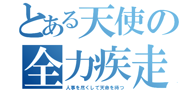 とある天使の全力疾走（人事を尽くして天命を待つ）