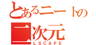 とあるニートの二次元（ＬＳＣＡＰＥ）