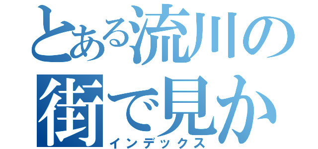 とある流川の街で見かけたら即逃げよう。危険思想の人だ。（インデックス）