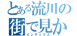 とある流川の街で見かけたら即逃げよう。危険思想の人だ。（インデックス）