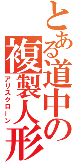 とある道中の複製人形（アリスクローン）