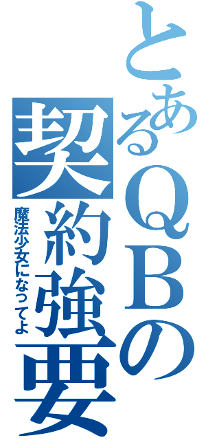 とあるＱＢの契約強要（魔法少女になってよ）