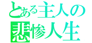 とある主人の悲惨人生（）