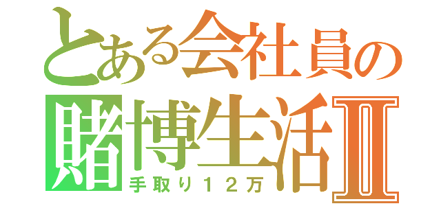 とある会社員の賭博生活Ⅱ（手取り１２万）