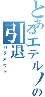 とあるエテルノの引退（ログアウト）