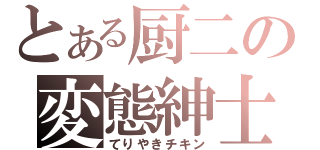 とある厨二の変態紳士（てりやきチキン）