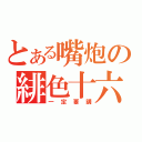 とある嘴炮の緋色十六（一定要講）