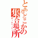 とあるどこかの集合場所（ホームページ）