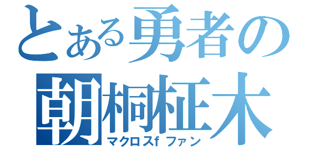 とある勇者の朝桐柾木（マクロスｆファン）