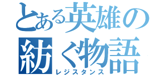 とある英雄の紡ぐ物語（レジスタンス）