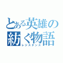 とある英雄の紡ぐ物語（レジスタンス）