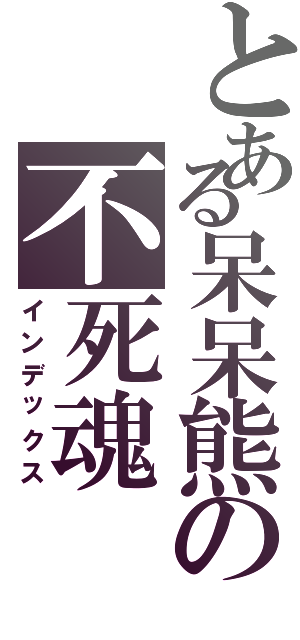 とある呆呆熊の不死魂Ⅱ（インデックス）