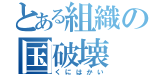 とある組織の国破壊（くにはかい）