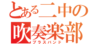 とある二中の吹奏楽部（ブラスバンド）