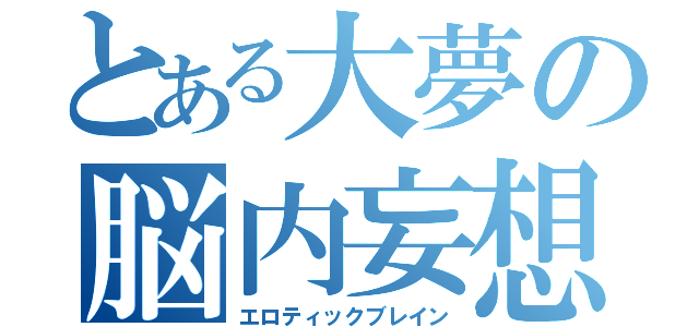 とある大夢の脳内妄想（エロティックブレイン）