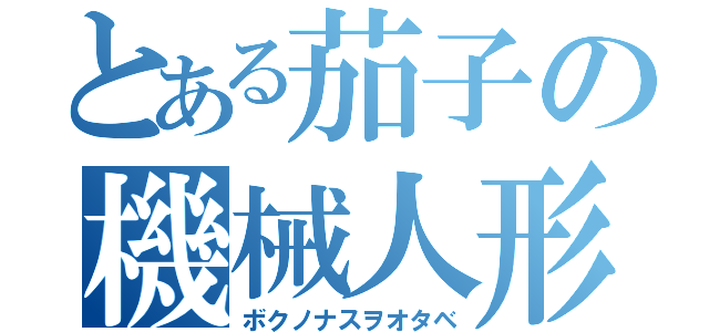 とある茄子の機械人形（ボクノナスヲオタベ）