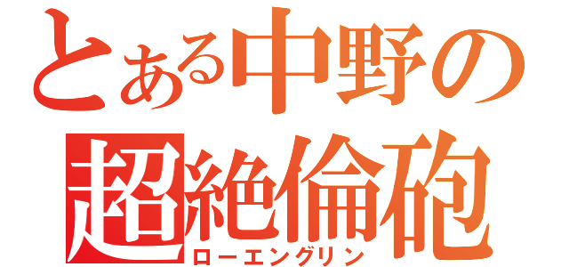 とある中野の超絶倫砲（ローエングリン）