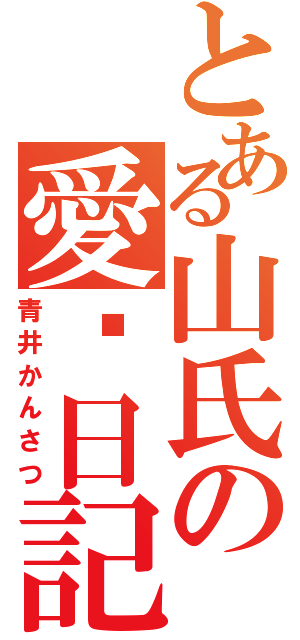 とある山氏の愛♥日記（青井かんさつ）