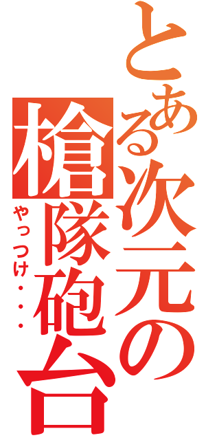 とある次元の槍隊砲台（やっつけ・・・）