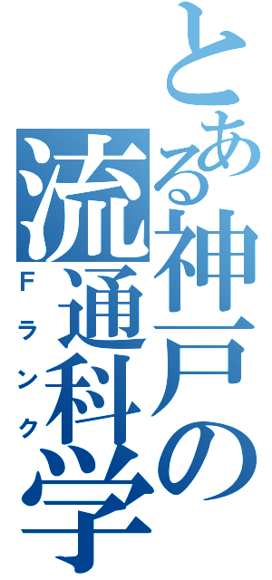 とある神戸の流通科学（Ｆランク）