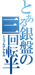 とある銀盤の三回転半（トリプルアクセル）