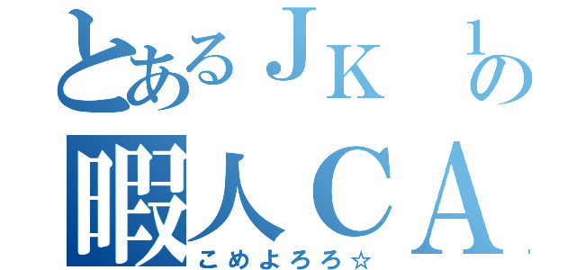 とあるＪＫ １の暇人ＣＡＳ（こめよろろ☆）