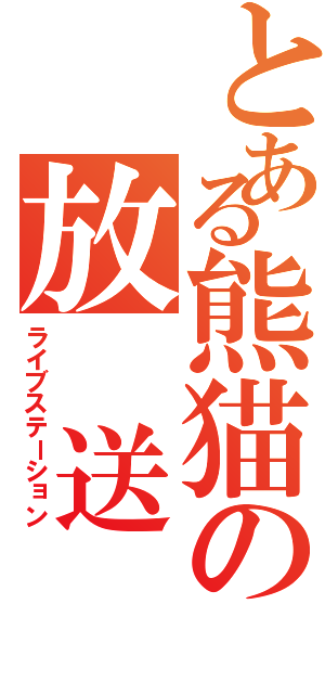 とある熊猫の放　送　局（ライブステーション）