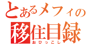 とあるメフィの移住目録（おひっこし）