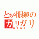 とある眼鏡のガリガリ（山下大輔）