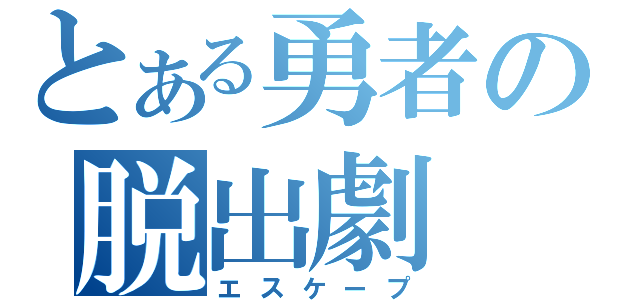 とある勇者の脱出劇（エスケープ）