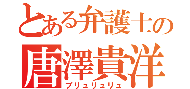 とある弁護士の唐澤貴洋（ブリュリュリュ）