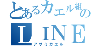 とあるカエル組のＬＩＮＥチャット（アサミカエル）