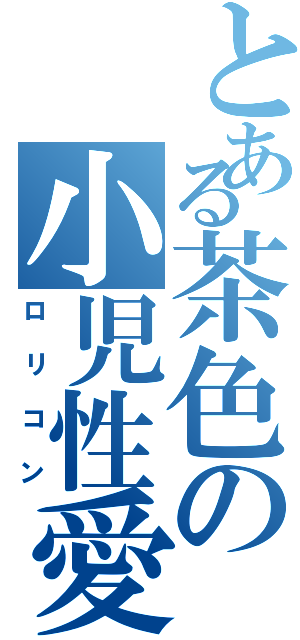 とある茶色の小児性愛（ロリコン）