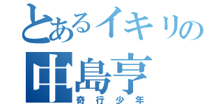 とあるイキリの中島亨（奇行少年）