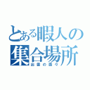 とある暇人の集合場所（出雲の面々）