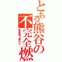 とある熊谷の不完全燃焼（電車乗り遅れた…）