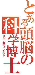 とある頭脳の科学博士（サイエティンスト）