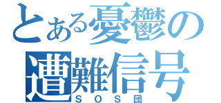 とある憂鬱の遭難信号（ＳＯＳ団）