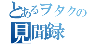 とあるヲタクの見聞録（）