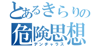 とあるきらりの危険思想（デンヂャラス）