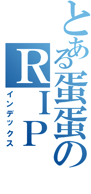 とある蛋蛋のＲＩＰ（インデックス）