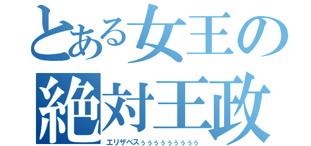 とある女王の絶対王政（エリザベスぅぅぅぅぅぅぅぅぅ）