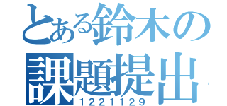 とある鈴木の課題提出（１２２１１２９）