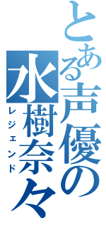 とある声優の水樹奈々（レジェンド）