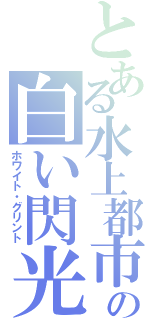 とある水上都市の白い閃光（ホワイト・グリント）