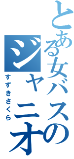 とある女バスのジャニオタ野郎Ⅱ（すずきさくら）