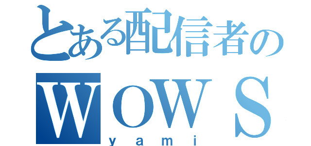 とある配信者のＷＯＷＳ（ｙａｍｉ）