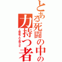 とある死闘の中のの力持つ者（人類終了のお知らせ）