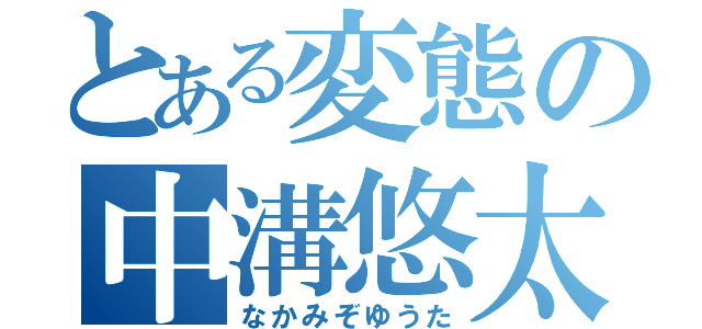 とある変態の中溝悠太（なかみぞゆうた）