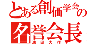 とある創価学会の名誉会長（池田大作）